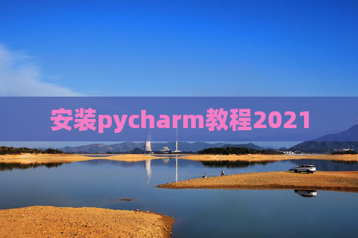 安装pycharm教程2021 安装pycharm教程2021